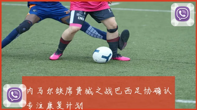 内马尔缺席费城之战巴西足协确认专注康复计划