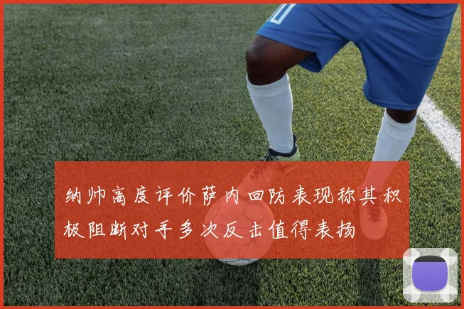 纳帅高度评价萨内回防表现称其积极阻断对手多次反击值得表扬