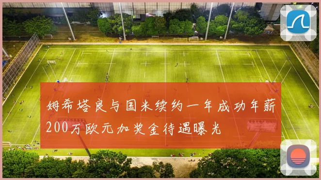 姆希塔良与国米续约一年成功年薪200万欧元加奖金待遇曝光
