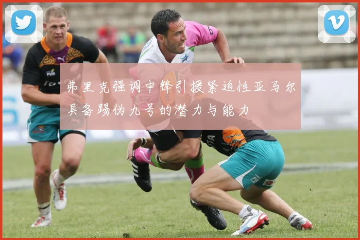 弗里克强调中锋引援紧迫性亚马尔具备踢伪九号的潜力与能力