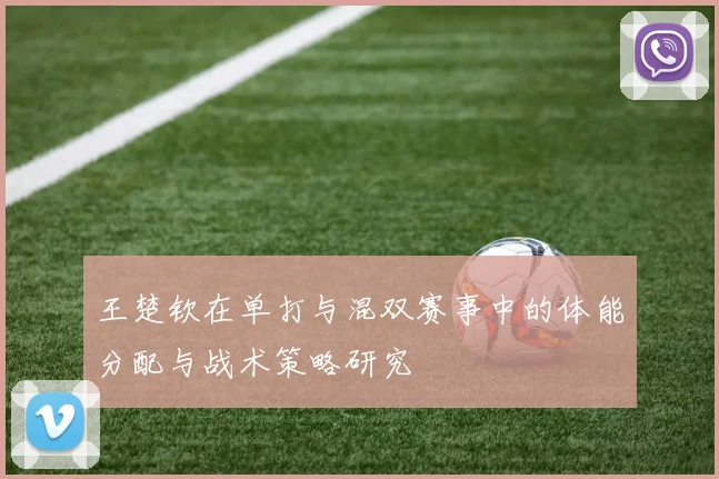 王楚钦在单打与混双赛事中的体能分配与战术策略研究