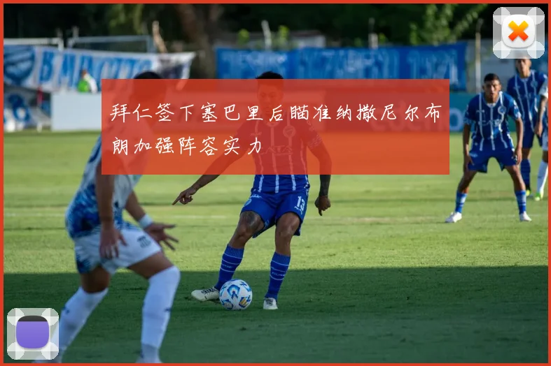 拜仁签下塞巴里后瞄准纳撒尼尔布朗加强阵容实力