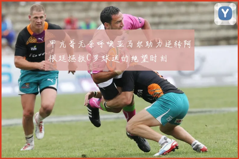 甲亢哥无奈呼唤亚马尔助力逆转阿根廷拯救C罗球迷的绝望时刻