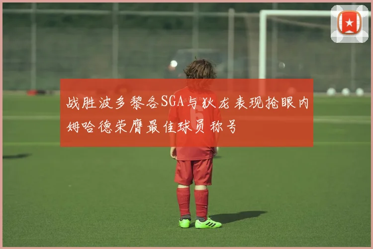 战胜波多黎各SGA与狄龙表现抢眼内姆哈德荣膺最佳球员称号